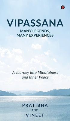 Vipassana - Many Legends, Many Experiences: A Journey into Mindfulness and Inner Peace by Pratibha