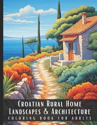 Croatian Rural Home Landscapes & Architecture Coloring Book for Adults: Beautiful Nature Landscapes Sceneries and Foreign Buildings Coloring Book for by Palette, Artful