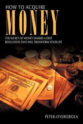How to Acquire Money by Peter-Oyebobola