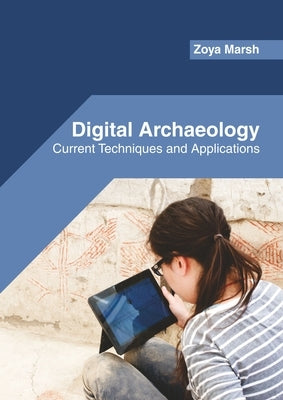 Digital Archaeology: Current Techniques and Applications by Marsh, Zoya