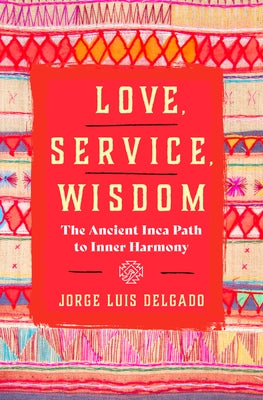 Love, Service, Wisdom: The Ancient Inca Path to Inner Harmony by Delgado, Jorge Luis