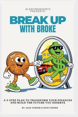 Break Up With Broke: A 5-Step Plan to Transform Your Finances and Build the Future You Deserve by Turner