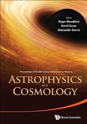 Astrophysics and Cosmology - Proceedings of the 26th Solvay Conference on Physics by Blandford, Roger D.