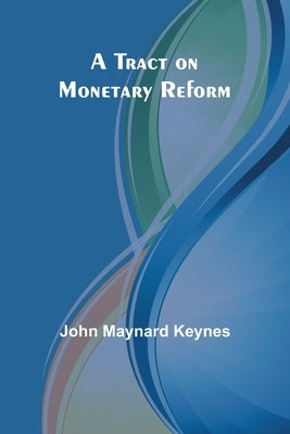 A Tract on Monetary Reform by Maynard Keynes, John