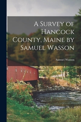 A Survey of Hancock County, Maine by Samuel Wasson by Samuel, Wasson