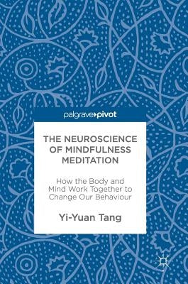 The Neuroscience of Mindfulness Meditation: How the Body and Mind Work Together to Change Our Behaviour by Tang, Yi-Yuan