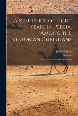A Residence of Eight Years in Persia, Among the Nestorian Christians: With Notices of the Muhammedans by Perkins, Justin