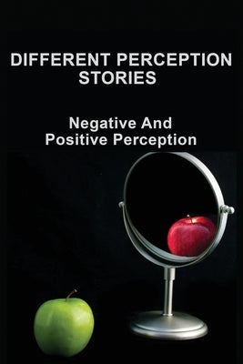 Different Perception Stories: Negative And Positive Perception: Power Of Perceptions by Woolman, Reba