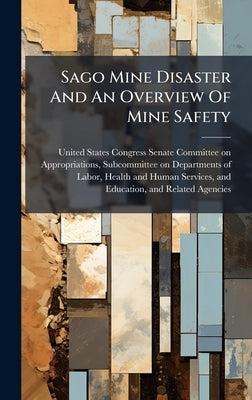 Sago Mine Disaster And An Overview Of Mine Safety by United States Congress Senate Committ
