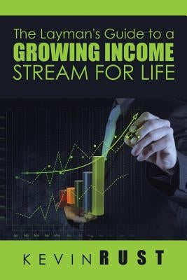The Layman's Guide to a Growing Income Stream for Life by Rust, Kevin