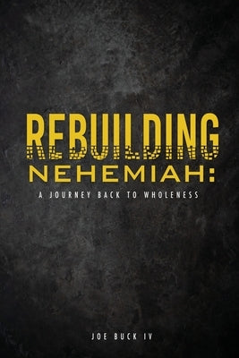 Rebuilding Nehemiah: a journey back to wholeness by Buck, Joe, IV