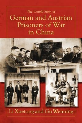 The Untold Story of German and Austrian Prisoners of War in China by Xuetong, Li