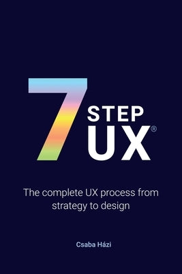 7stepux(r): The complete UX process from strategy to design by Házi, Csaba