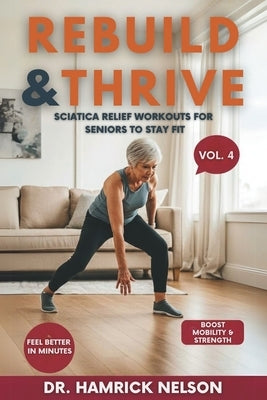 Rebuild & Thrive Vol. 4: Sciatica Relief Workouts For Seniors To Stay Fit by Nelson, Hamrick
