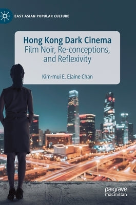 Hong Kong Dark Cinema: Film Noir, Re-Conceptions, and Reflexivity by Chan, Kim-Mui E. Elaine