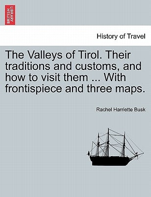 The Valleys of Tirol. Their traditions and customs, and how to visit them ... With frontispiece and three maps. by Busk, Rachel Harriette