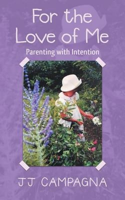For the Love of Me: Parenting with Intention by Campagna, Jj