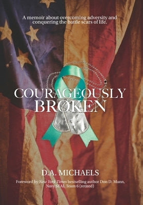 Courageously Broken: A memoir about overcoming adversity and conquering the battle scars of life by Michaels, D. a.