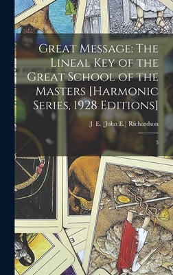 Great Message: The Lineal Key of the Great School of the Masters [Harmonic Series, 1928 Editions]: 5 by Richardson, J. E. [John E. ].
