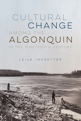 Cultural Change Among the Algonquin in the Nineteenth Century by Inksetter, Leila