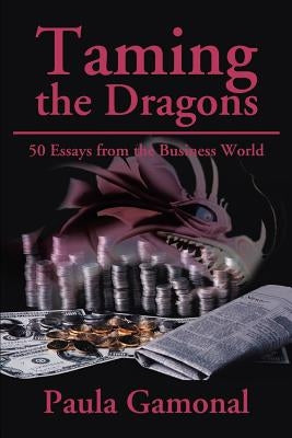 Taming the Dragons: 50 Essays from the Business World by Gamonal, Paula