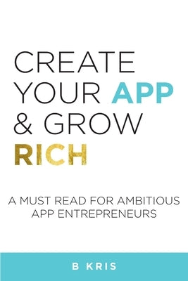 Create Your App and Grow Rich by Kris, B.