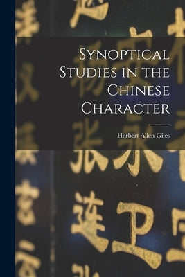 Synoptical Studies in the Chinese Character by Giles, Herbert Allen