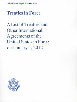 Treaties in Force: A List of Treaties and Other International Agreements of the United States in Force on January 1, 2012 by Us Department of State