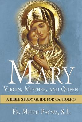 Mary: Virgin, Mother, and Queen: A Bible Study Guide for Catholics by Pacwa, Mitch