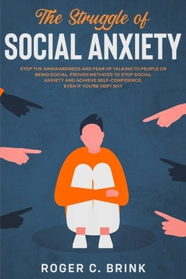 The Struggle of Social Anxiety: Stop The Awkwardness and Fear of Talking to People or Being Social. Proven Methods to Stop Social Anxiety and Achieve by Brink, Roger C.