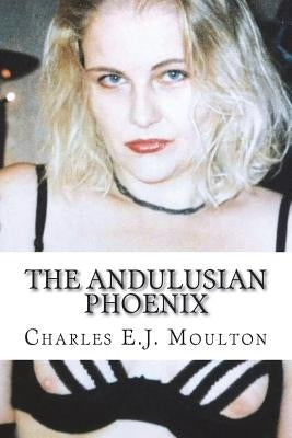 The Andulusian Phoenix: 34 Erotic Stories by Moulton, Charles E. J.