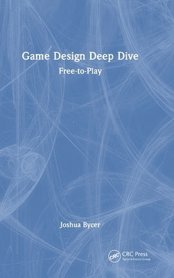 Game Design Deep Dive: Free-to-Play by Bycer, Joshua