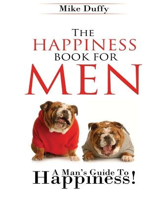 The Happiness Book For Men: A Man's Guide To Happiness by Duffy, Mike