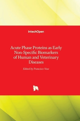 Acute Phase Proteins as Early Non-Specific Biomarkers of Human and Veterinary Diseases by Veas, Francisco