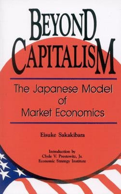 Beyond Capitalism: The Japanese Model of Market Economics by Sakakibara, Eisuke