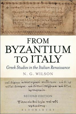 From Byzantium to Italy: Greek Studies in the Italian Renaissance by Wilson, N. G.