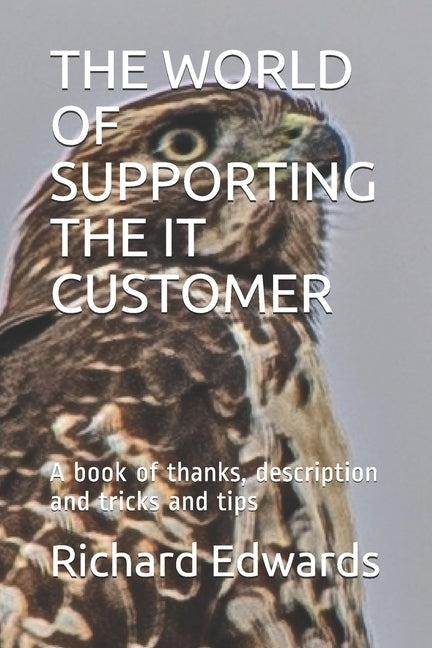 The World of Supporting the It Customer: A book of thanks, description and tricks and tips by Edwards, Richard