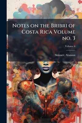 Notes on the Bribri of Costa Rica Volume no. 3; Volume 6 by Skinner, Alanson