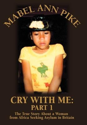 Cry With Me: Part 1: The True Story About a Woman from Africa Seeking Asylum in Britain by Pike, Mabel Ann