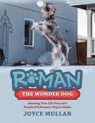 Roman the Wonder Dog: Amazing True Life Story of a Standard Schnauzer Dog in Alaska by Joyce Mullan