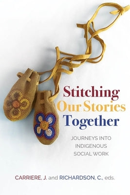 Stitching Our Stories Together: Journeys Into Indigenous Social Work by Carriere, Jeannine