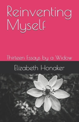 Reinventing Myself: Thirteen Essays by a Widow by Honaker, Elizabeth G.