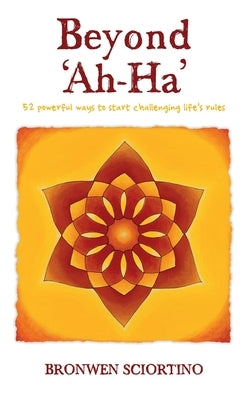 Beyond 'Ah-Ha': 52 Powerful Ways to Start Challenging Life's Rules by Sciortino, Bronwen A.