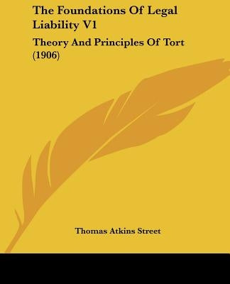The Foundations Of Legal Liability V1: Theory And Principles Of Tort (1906) by Street, Thomas Atkins