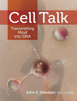 Cell Talk: Transmitting Mind Into DNA by Upledger, John E.