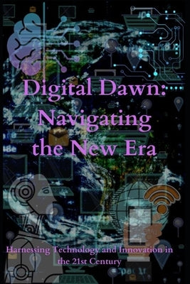 Digital Dawn: Navigating the New Era: Harnessing Technology and Innovation in the 21st Century by Adamowicz, Rafal