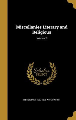 Miscellanies Literary and Religious; Volume 2 by Wordsworth, Christopher 1807-1885