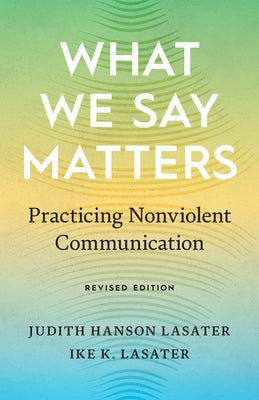 What We Say Matters: Practicing Nonviolent Communication by Lasater, Ike K.