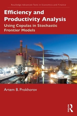 Efficiency and Productivity Analysis: Using Copulas in Stochastic Frontier Models by Prokhorov, Artem