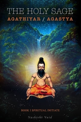 The Holy Sage Agathiyar /Agastya: Spiritual Adept by Vaid, Vashisht